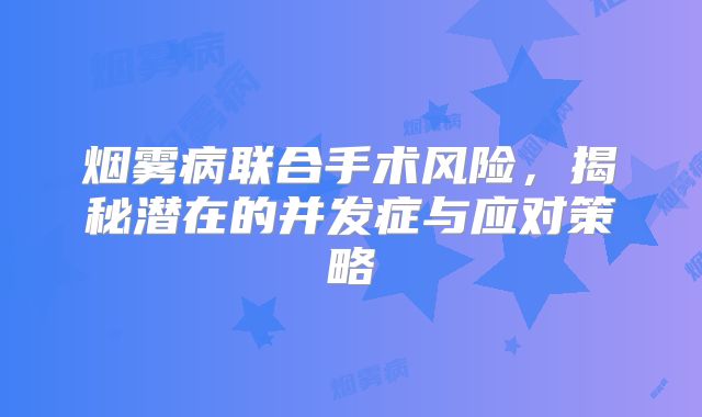 烟雾病联合手术风险，揭秘潜在的并发症与应对策略