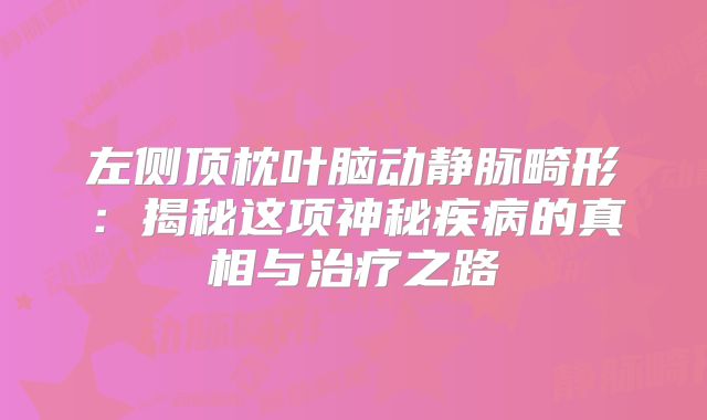 左侧顶枕叶脑动静脉畸形：揭秘这项神秘疾病的真相与治疗之路
