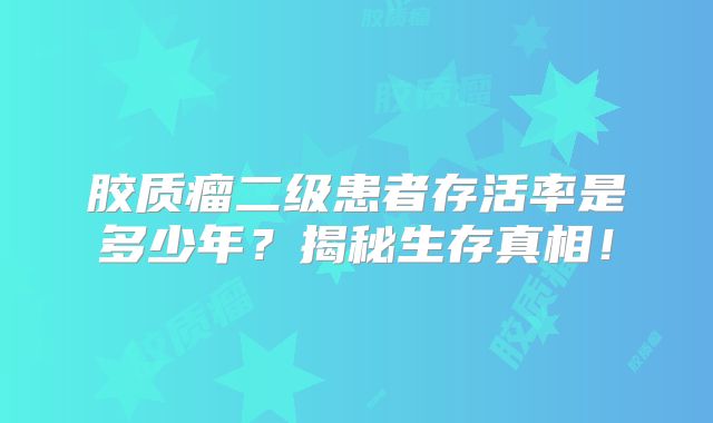 胶质瘤二级患者存活率是多少年？揭秘生存真相！