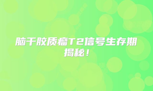 脑干胶质瘤T2信号生存期揭秘！