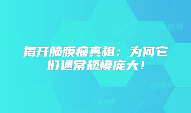 揭开脑膜瘤真相：为何它们通常规模庞大！