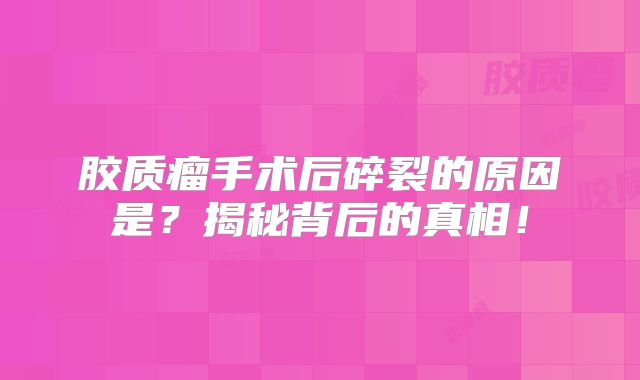 胶质瘤手术后碎裂的原因是？揭秘背后的真相！