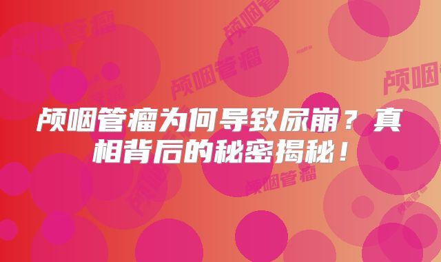 颅咽管瘤为何导致尿崩？真相背后的秘密揭秘！