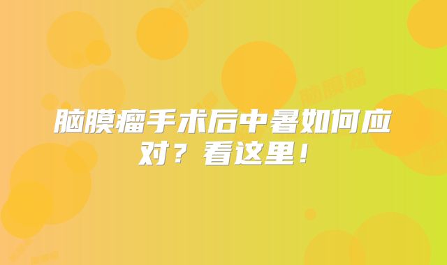 脑膜瘤手术后中暑如何应对？看这里！
