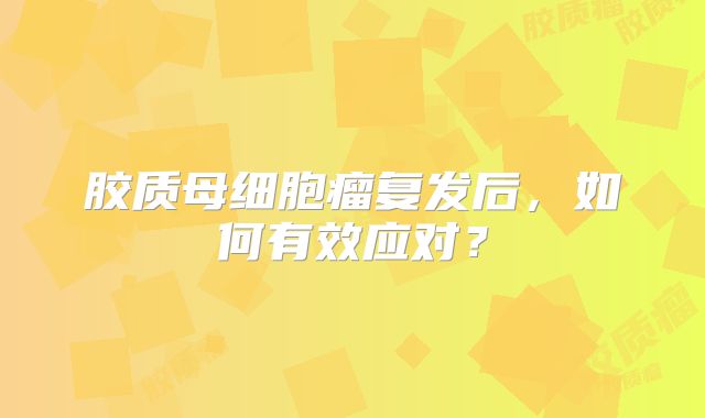 胶质母细胞瘤复发后，如何有效应对？