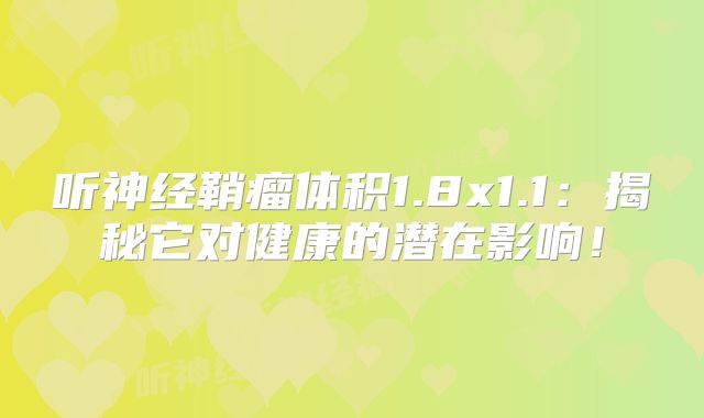 听神经鞘瘤体积1.8x1.1：揭秘它对健康的潜在影响！