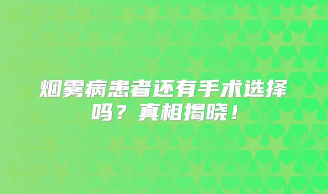 烟雾病患者还有手术选择吗？真相揭晓！