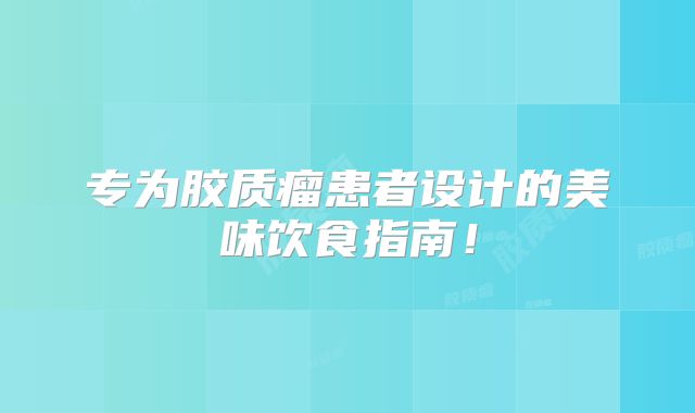 专为胶质瘤患者设计的美味饮食指南！