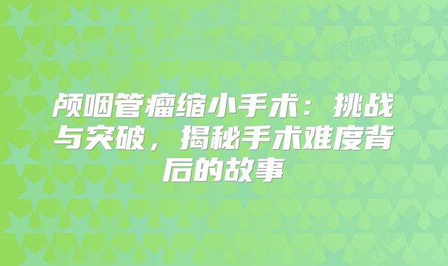 颅咽管瘤缩小手术：挑战与突破，揭秘手术难度背后的故事