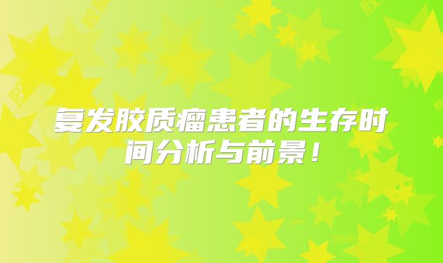 复发胶质瘤患者的生存时间分析与前景！
