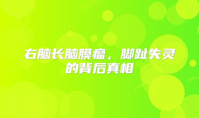 右脑长脑膜瘤，脚趾失灵的背后真相