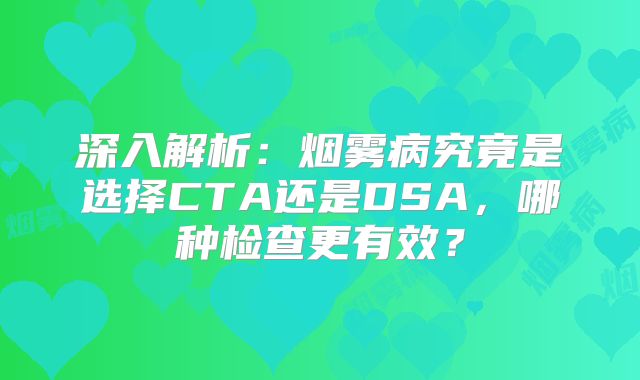 深入解析：烟雾病究竟是选择CTA还是DSA，哪种检查更有效？