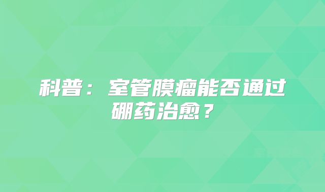 科普：室管膜瘤能否通过硼药治愈？
