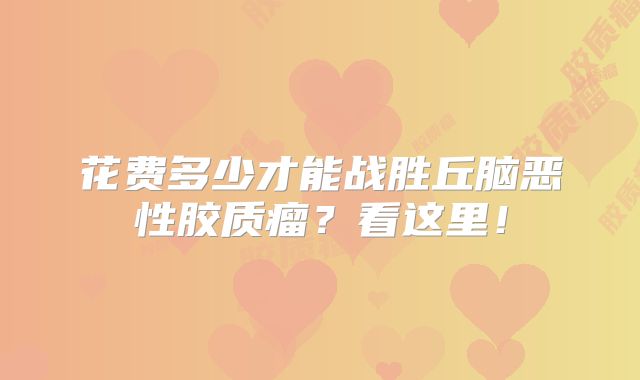 花费多少才能战胜丘脑恶性胶质瘤？看这里！