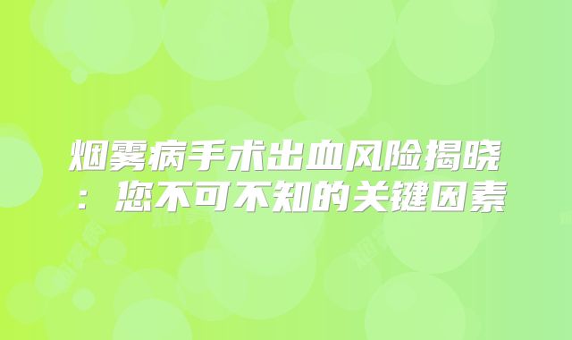 烟雾病手术出血风险揭晓：您不可不知的关键因素
