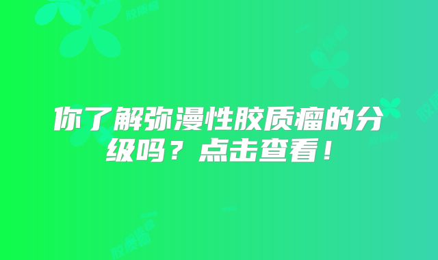 你了解弥漫性胶质瘤的分级吗？点击查看！