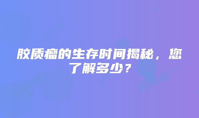 胶质瘤的生存时间揭秘，您了解多少？