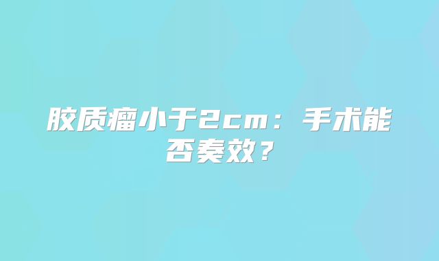 胶质瘤小于2cm：手术能否奏效？
