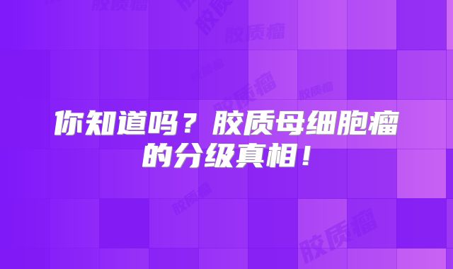 你知道吗？胶质母细胞瘤的分级真相！