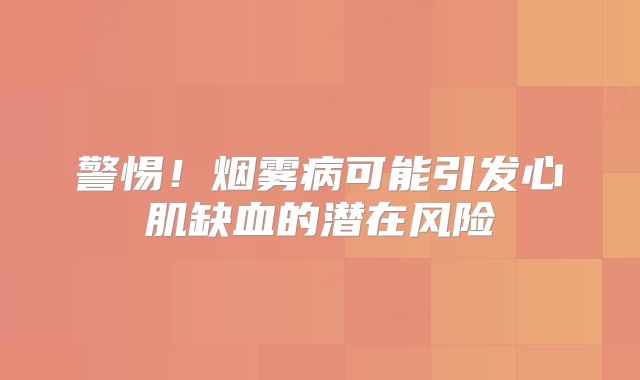 警惕！烟雾病可能引发心肌缺血的潜在风险