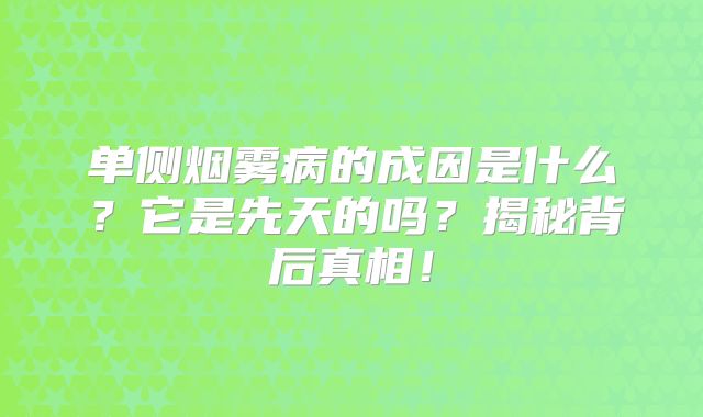 单侧烟雾病的成因是什么？它是先天的吗？揭秘背后真相！