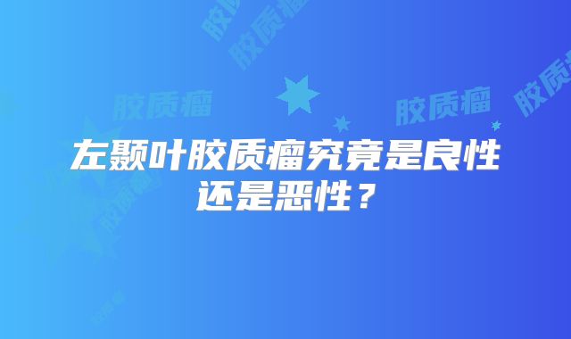 左颞叶胶质瘤究竟是良性还是恶性？