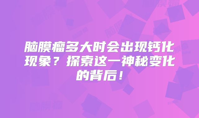 脑膜瘤多大时会出现钙化现象？探索这一神秘变化的背后！