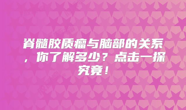 脊髓胶质瘤与脑部的关系，你了解多少？点击一探究竟！