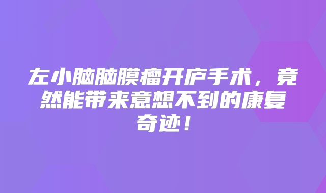 左小脑脑膜瘤开庐手术，竟然能带来意想不到的康复奇迹！