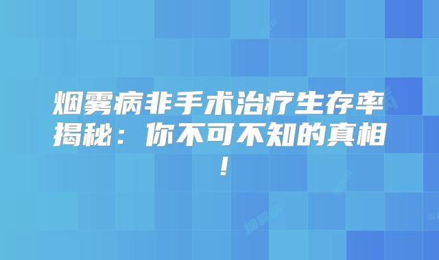烟雾病非手术治疗生存率揭秘：你不可不知的真相！