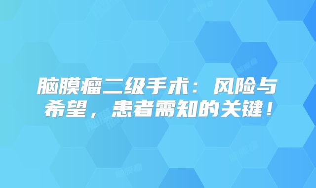 脑膜瘤二级手术：风险与希望，患者需知的关键！