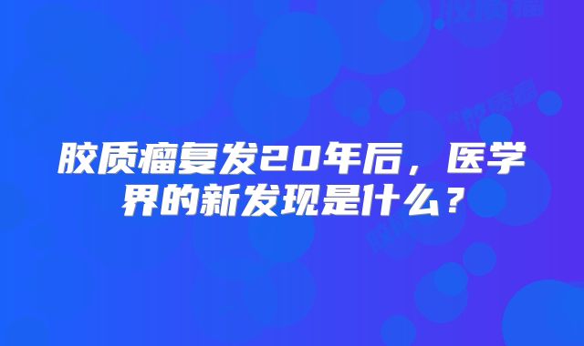 胶质瘤复发20年后，医学界的新发现是什么？