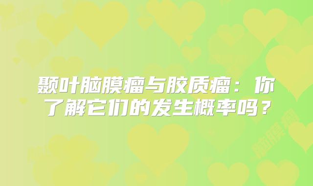 颞叶脑膜瘤与胶质瘤：你了解它们的发生概率吗？