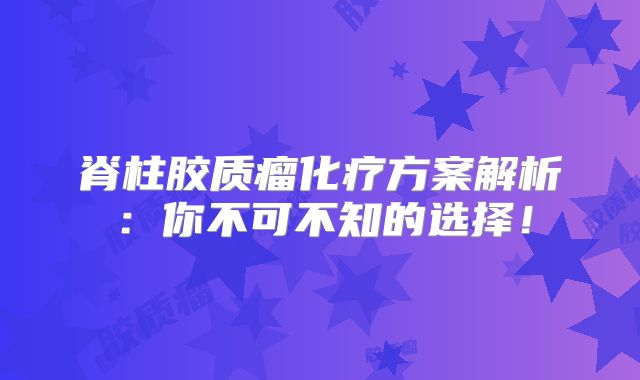 脊柱胶质瘤化疗方案解析：你不可不知的选择！
