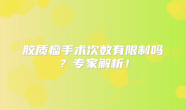 胶质瘤手术次数有限制吗？专家解析！