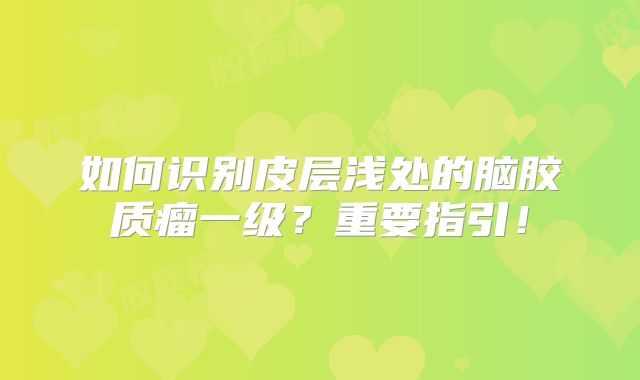 如何识别皮层浅处的脑胶质瘤一级？重要指引！