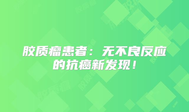 胶质瘤患者：无不良反应的抗癌新发现！