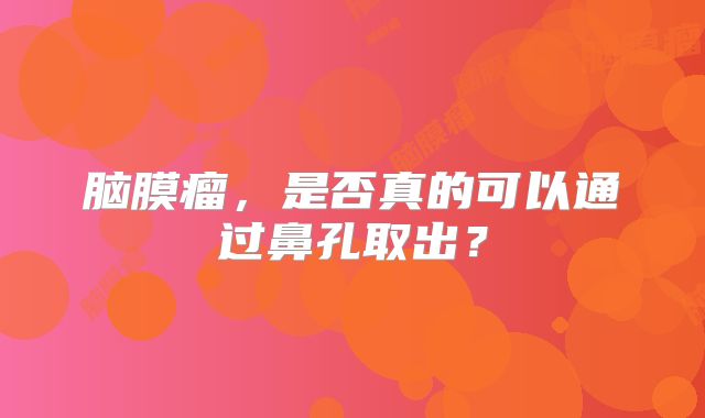 脑膜瘤，是否真的可以通过鼻孔取出？