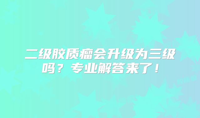 二级胶质瘤会升级为三级吗？专业解答来了！