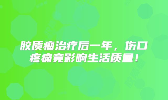 胶质瘤治疗后一年，伤口疼痛竟影响生活质量！