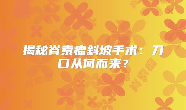 揭秘脊索瘤斜坡手术：刀口从何而来？