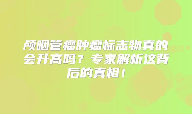 颅咽管瘤肿瘤标志物真的会升高吗？专家解析这背后的真相！