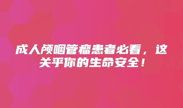 成人颅咽管瘤患者必看，这关乎你的生命安全！