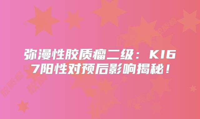 弥漫性胶质瘤二级：KI67阳性对预后影响揭秘！