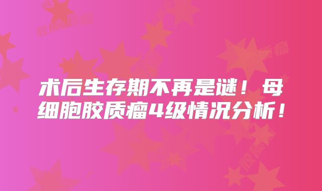 术后生存期不再是谜！母细胞胶质瘤4级情况分析！