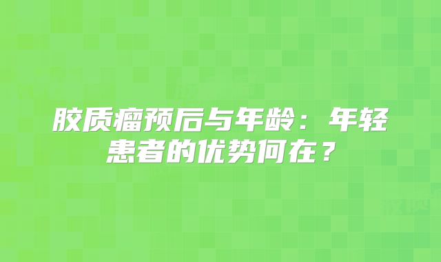 胶质瘤预后与年龄：年轻患者的优势何在？
