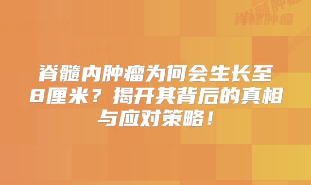 脊髓内肿瘤为何会生长至8厘米？揭开其背后的真相与应对策略！