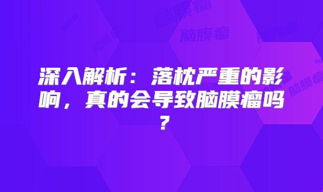 深入解析：落枕严重的影响，真的会导致脑膜瘤吗？