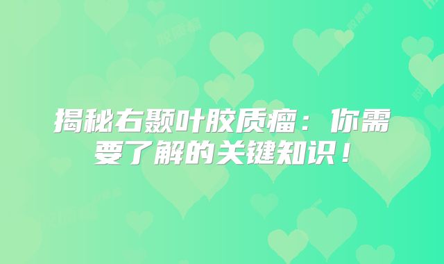 揭秘右颞叶胶质瘤：你需要了解的关键知识！