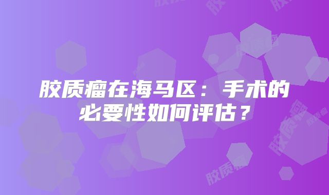 胶质瘤在海马区：手术的必要性如何评估？